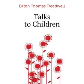

Книга Talks to Children. Eaton Thomas Treadwell