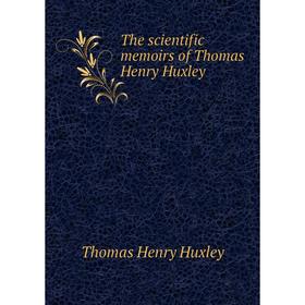 

Книга The scientific memoirs of Thomas Henry Huxley. Thomas Henry Huxley