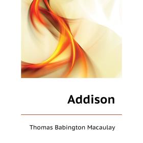 

Книга Addison. Thomas Babington Macaulay