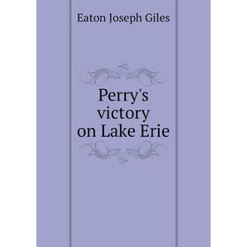 

Книга Perry's victory on Lake Erie. Eaton Joseph Giles