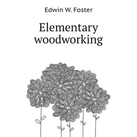 

Книга Elementary woodworking. Edwin W. Foster