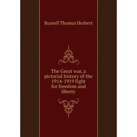 

Книга The Great war, a pictorial history of the 1914-1919 fight for freedom and liberty. Russell Thomas Herbert