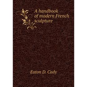 

Книга A handbook of modern French sculpture. Eaton D. Cady