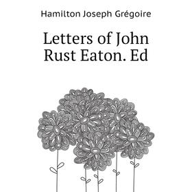 

Книга Letters of John Rust Eaton Ed