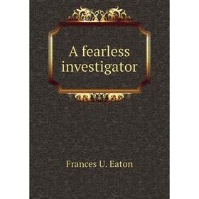 

Книга A fearless investigator. Frances U. Eaton
