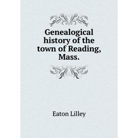 

Книга Genealogical history of the town of Reading, Mass. Eaton Lilley