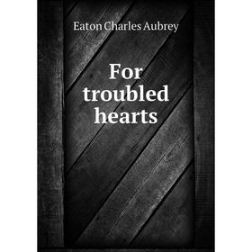 

Книга For troubled hearts. Eaton Charles Aubrey