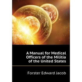 

Книга A manual for Medical Officers of the Militia of the United States. Forster Edward Jacob