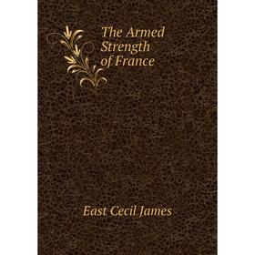 

Книга The Armed Strength of France. East Cecil James