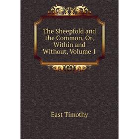 

Книга The Sheepfold and the Common, Or, Within and Without, Volume 1. East Timothy