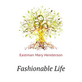 

Книга Fashionable Life. Eastman Mary Henderson