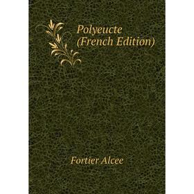 

Книга Polyeucte (French Edition). Fortier Alcee