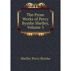 

Книга The Prose Works of Percy Bysshe Shelley, Volume 3. Shelley Percy Bysshe