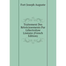 

Книга Traitement Des Rétrécissements Par L'électrolyse Linéaire (French Edition). Fort Joseph Auguste