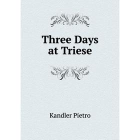 

Книга Three Days at Triese. Kandler Pietro