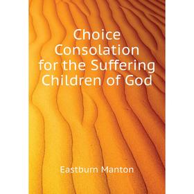 

Книга Choice Consolation for the Suffering Children of God. Eastburn Manton