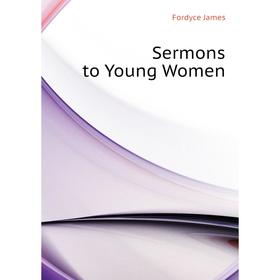 

Книга Sermons to Young Women. Fordyce James