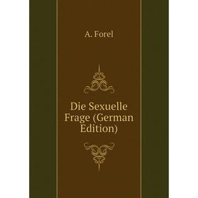 

Книга Die Sexuelle Frage (German Edition). A. Forel