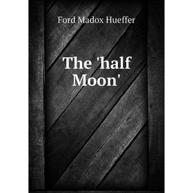 

Книга The 'half Moon'. Ford Madox Ford