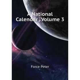 

Книга A National Calendar , Volume 3. Force Peter