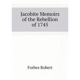 

Книга Jacobite Memoirs of the Rebellion of 1745. Forbes Robert