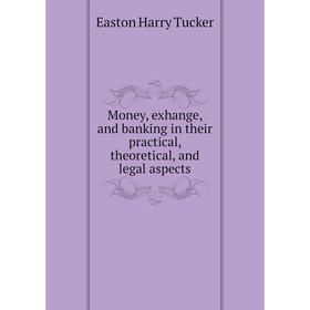 

Книга Money, exhange, and banking in their practical, theoretical, and legal aspects