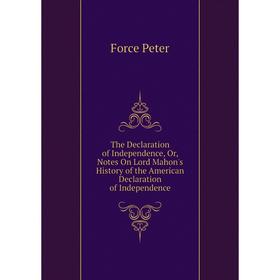 

Книга The Declaration of Independence, Or, Notes On Lord Mahon's History of the American Declaration of Independence. Force Peter