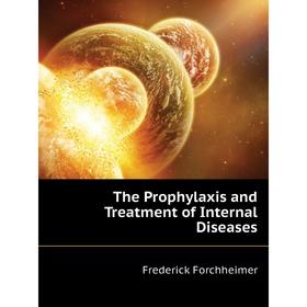 

Книга The Prophylaxis and Treatment of Internal Diseases. Frederick Forchheimer