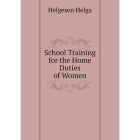 

Книга School Training for the Home Duties of Women. Helgesen Helga
