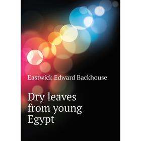 

Книга Dry leaves from young Egypt. Eastwick Edward Backhouse