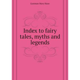 

Книга Index to fairy tales, myths and legends. Eastman Mary Huse