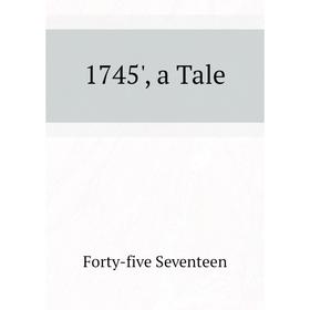 

Книга 1745', a Tale. Forty-five Seventeen