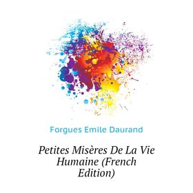 

Книга Petites Misères De La Vie Humaine (French Edition). Forgues Emile Daurand