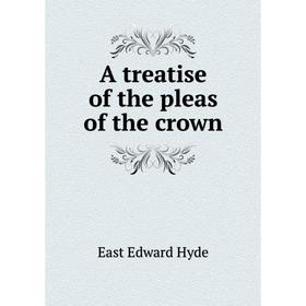 

Книга A treatise of the pleas of the crown. East Edward Hyde