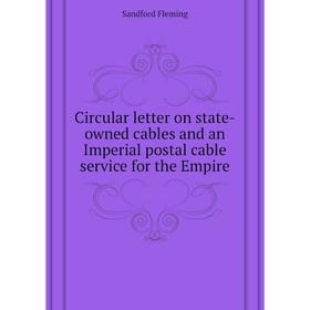 

Книга Circular letter on state-owned cables and an Imperial postal cable service for the Empire. Sandford Fleming