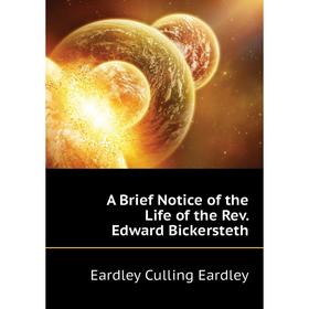 

Книга A Brief Notice of the Life of the Rev. Edward Bickersteth. Eardley Culling Eardley
