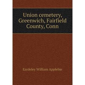

Книга Union cemetery, Greenwich, Fairfield County, Conn. Eardeley William Applebie