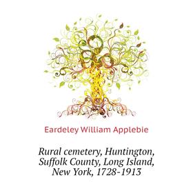 

Книга Rural cemetery, Huntington, Suffolk County, Long Island, New York, 1728-1913. Eardeley William Applebie