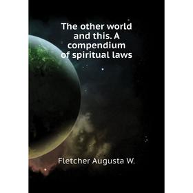 

Книга The other world and this. A compendium of spiritual laws. Fletcher Augusta W.