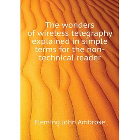 

Книга The wonders of wireless telegraphy explained in simple terms for the non-technical reader. Fleming John Ambrose