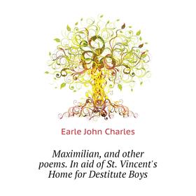 

Книга Maximilian, and other poems In aid of St Vincent's Home for Destitute Boys