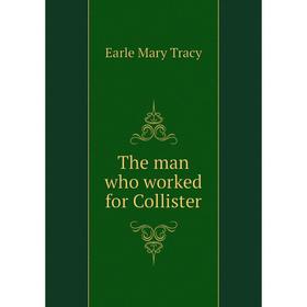 

Книга The man who worked for Collister. Earle Mary Tracy