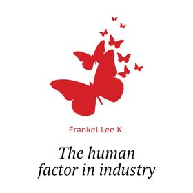 

Книга The human factor in industry. Frankel Lee K.