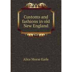 

Книга Customs and fashions in old New England. Earle Alice Morse
