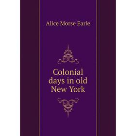 

Книга Colonial days in old New York. Earle Alice Morse
