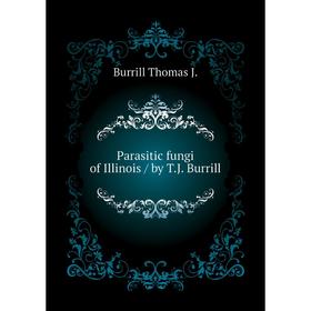 

Книга Parasitic fungi of Illinois / by TJ Burrill