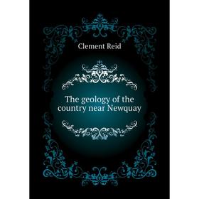 

Книга The geology of the country near Newquay. Reid Clement