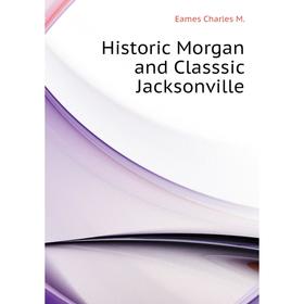 

Книга Historic Morgan and Classsic Jacksonville. Eames Charles M.