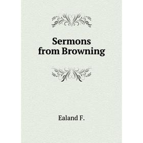 

Книга Sermons from Browning. Ealand F.
