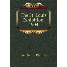 

Книга The St. Louis Exhibition, 1904. Fletcher H. Phillips